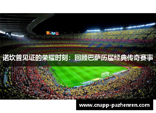 诺坎普见证的荣耀时刻：回顾巴萨历届经典传奇赛事