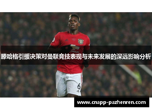 滕哈格引援决策对曼联竞技表现与未来发展的深远影响分析