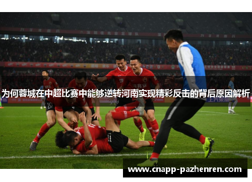 为何蓉城在中超比赛中能够逆转河南实现精彩反击的背后原因解析