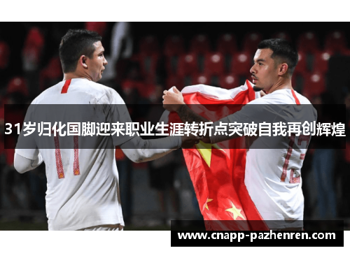 31岁归化国脚迎来职业生涯转折点突破自我再创辉煌