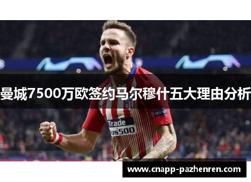 曼城7500万欧签约马尔穆什五大理由分析