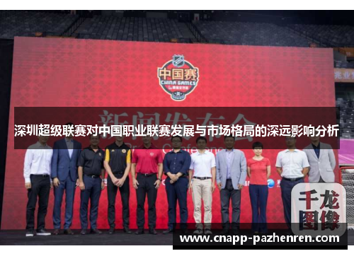 深圳超级联赛对中国职业联赛发展与市场格局的深远影响分析