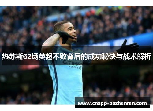热苏斯62场英超不败背后的成功秘诀与战术解析