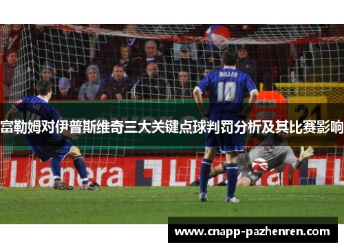 富勒姆对伊普斯维奇三大关键点球判罚分析及其比赛影响