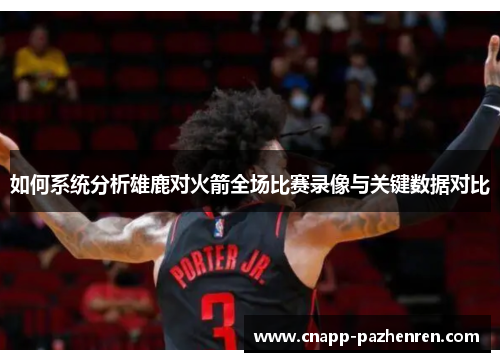 如何系统分析雄鹿对火箭全场比赛录像与关键数据对比