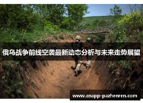 俄乌战争前线空袭最新动态分析与未来走势展望