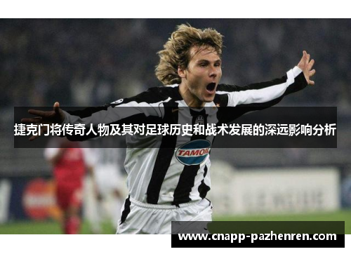 捷克门将传奇人物及其对足球历史和战术发展的深远影响分析