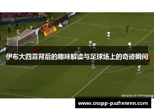 伊布大四喜背后的趣味解读与足球场上的奇迹瞬间
