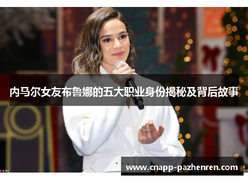 内马尔女友布鲁娜的五大职业身份揭秘及背后故事