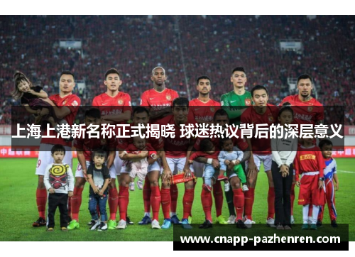 上海上港新名称正式揭晓 球迷热议背后的深层意义