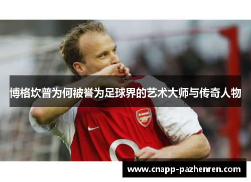 博格坎普为何被誉为足球界的艺术大师与传奇人物