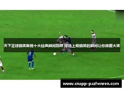天下足球搞笑集锦十大经典瞬间回顾 球场上最搞笑的瞬间让你捧腹大笑