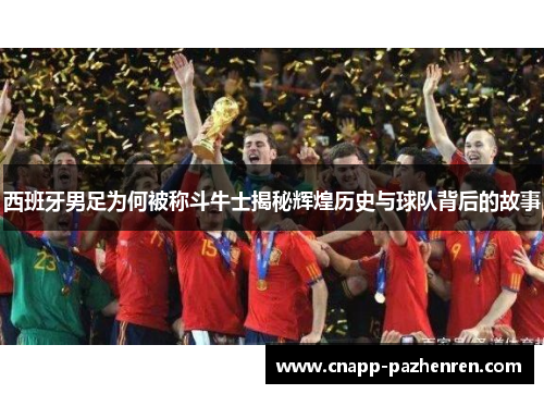 西班牙男足为何被称斗牛士揭秘辉煌历史与球队背后的故事