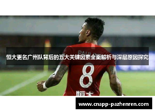 恒大更名广州队背后的五大关键因素全面解析与深层原因探究