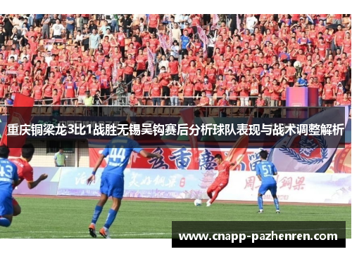 重庆铜梁龙3比1战胜无锡吴钩赛后分析球队表现与战术调整解析