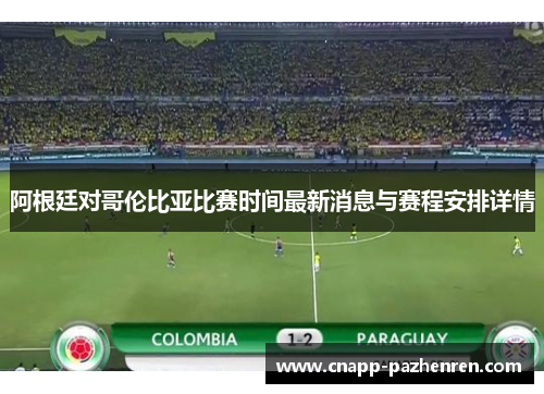 阿根廷对哥伦比亚比赛时间最新消息与赛程安排详情