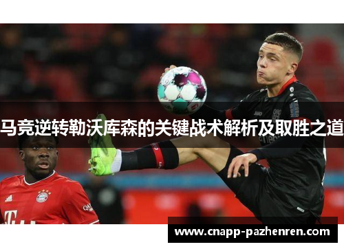 马竞逆转勒沃库森的关键战术解析及取胜之道 马竞逆转勒沃库森的关键战术解析及取胜之道