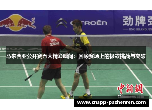 马来西亚公开赛五大精彩瞬间:回顾赛场上的极致挑战与突破 马来西亚公开赛五大精彩瞬间:回顾赛场上的极致挑战与突破