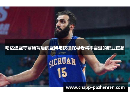 哈达迪坚守赛场背后的坚持与抉择探寻老将不言退的职业信念 哈达迪坚守赛场背后的坚持与抉择探寻老将不言退的职业信念