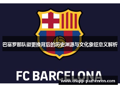 巴塞罗那队徽更换背后的历史渊源与文化象征意义解析 巴塞罗那队徽更换背后的历史渊源与文化象征意义解析