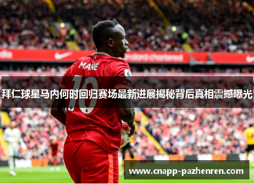 拜仁球星马内何时回归赛场最新进展揭秘背后真相震撼曝光 拜仁球星马内何时回归赛场最新进展揭秘背后真相震撼曝光