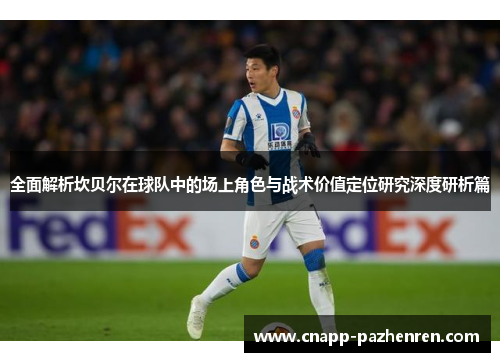 全面解析坎贝尔在球队中的场上角色与战术价值定位研究深度研析篇 全面解析坎贝尔在球队中的场上角色与战术价值定位研究深度研析篇