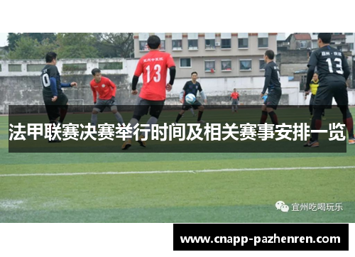 法甲联赛决赛举行时间及相关赛事安排一览 法甲联赛决赛举行时间及相关赛事安排一览