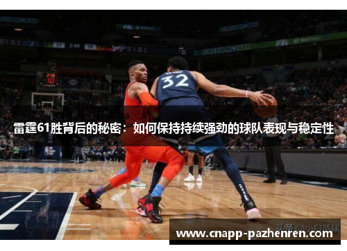雷霆61胜背后的秘密:如何保持持续强劲的球队表现与稳定性 雷霆61胜背后的秘密:如何保持持续强劲的球队表现与稳定性