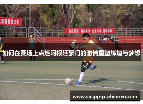 如何在赛场上点燃阿根廷豪门的激情重塑辉煌与梦想