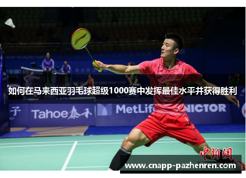 如何在马来西亚羽毛球超级1000赛中发挥最佳水平并获得胜利