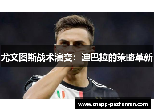 尤文图斯战术演变:迪巴拉的策略革新 尤文图斯战术演变:迪巴拉的策略革新