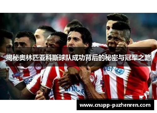 揭秘奥林匹亚科斯球队成功背后的秘密与冠军之路