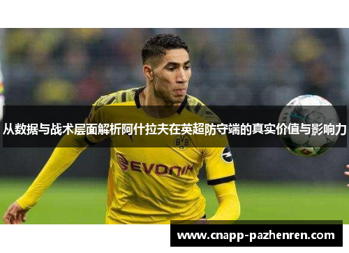 从数据与战术层面解析阿什拉夫在英超防守端的真实价值与影响力