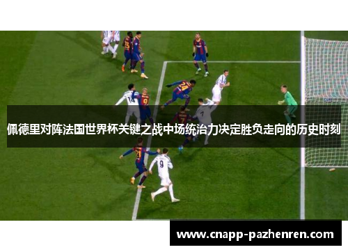 佩德里对阵法国世界杯关键之战中场统治力决定胜负走向的历史时刻
