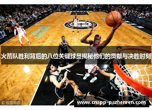 火箭队胜利背后的八位关键球员揭秘他们的贡献与决胜时刻