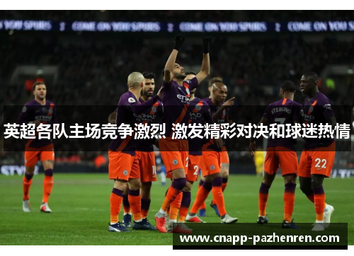 英超各队主场竞争激烈 激发精彩对决和球迷热情 英超各队主场竞争激烈 激发精彩对决和球迷热情