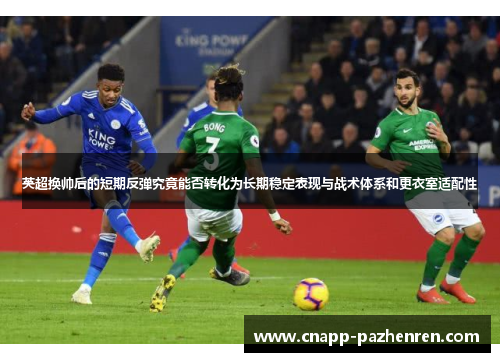 英超换帅后的短期反弹究竟能否转化为长期稳定表现与战术体系和更衣室适配性