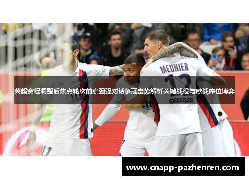英超赛程调整后焦点轮次前瞻强强对话争冠走势解析关键战役与欧战席位博弈