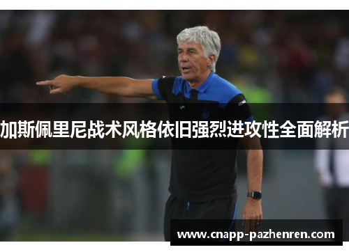 加斯佩里尼战术风格依旧强烈进攻性全面解析