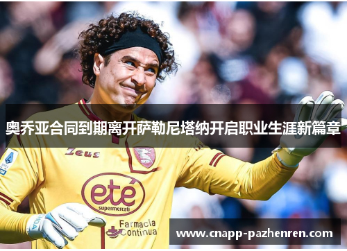 奥乔亚合同到期离开萨勒尼塔纳开启职业生涯新篇章 奥乔亚合同到期离开萨勒尼塔纳开启职业生涯新篇章