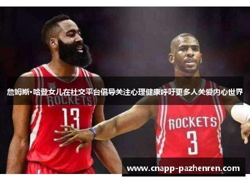 詹姆斯·哈登女儿在社交平台倡导关注心理健康呼吁更多人关爱内心世界 詹姆斯·哈登女儿在社交平台倡导关注心理健康呼吁更多人关爱内心世界