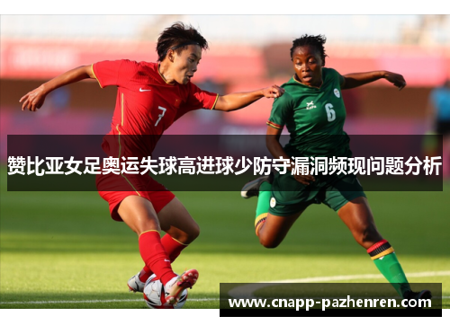 赞比亚女足奥运失球高进球少防守漏洞频现问题分析