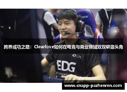 跨界成功之路：Clearlove如何在电竞与商业领域双双崭露头角