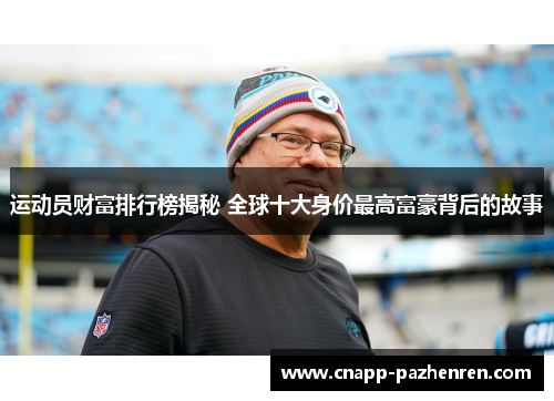 运动员财富排行榜揭秘 全球十大身价最高富豪背后的故事