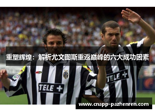 重塑辉煌：解析尤文图斯重返巅峰的六大成功因素
