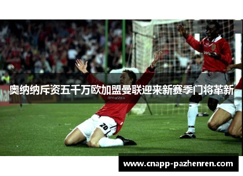 奥纳纳斥资五千万欧加盟曼联迎来新赛季门将革新